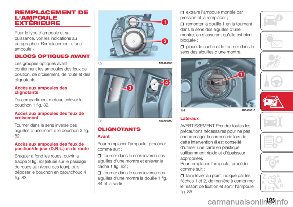 Abarth 500 2018 Notice dentretien (in French) REMPLACEMENT DE
L'AMPOULE
EXTÉRIEURE
Pour le type d'ampoule et sa
puissance, voir les indications au
paragraphe « Remplacement d'une
ampoule ».
BLOCS OPTIQUES AVANT
Les groupes optiques Abarth 500 2018 Notice dentretien (in French) REMPLACEMENT DE
L'AMPOULE
EXTÉRIEURE
Pour le type d'ampoule et sa
puissance, voir les indications au
paragraphe « Remplacement d'une
ampoule ».
BLOCS OPTIQUES AVANT
Les groupes optiques