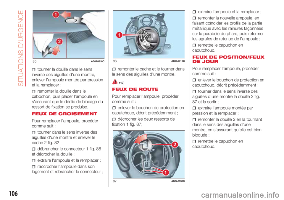 Abarth 500 2018 Notice dentretien (in French) tourner la douille dans le sens
inverse des aiguilles d'une montre,
enlever l'ampoule montée par pression
et la remplacer ;
remonter la douille dans le
cabochon, puis placer l'ampoule en
Abarth 500 2018 Notice dentretien (in French) tourner la douille dans le sens
inverse des aiguilles d'une montre,
enlever l'ampoule montée par pression
et la remplacer ;
remonter la douille dans le
cabochon, puis placer l'ampoule en