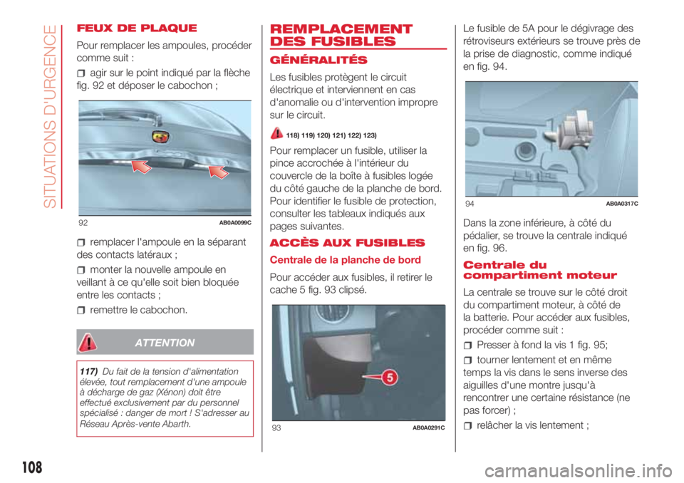 Abarth 500 2018 Notice dentretien (in French) FEUX DE PLAQUE
Pour remplacer les ampoules, procéder
comme suit :
agir sur le point indiqué par la flèche
fig. 92 et déposer le cabochon ;
remplacer l'ampoule en la séparant
des contacts lat Abarth 500 2018 Notice dentretien (in French) FEUX DE PLAQUE
Pour remplacer les ampoules, procéder
comme suit :
agir sur le point indiqué par la flèche
fig. 92 et déposer le cabochon ;
remplacer l'ampoule en la séparant
des contacts lat