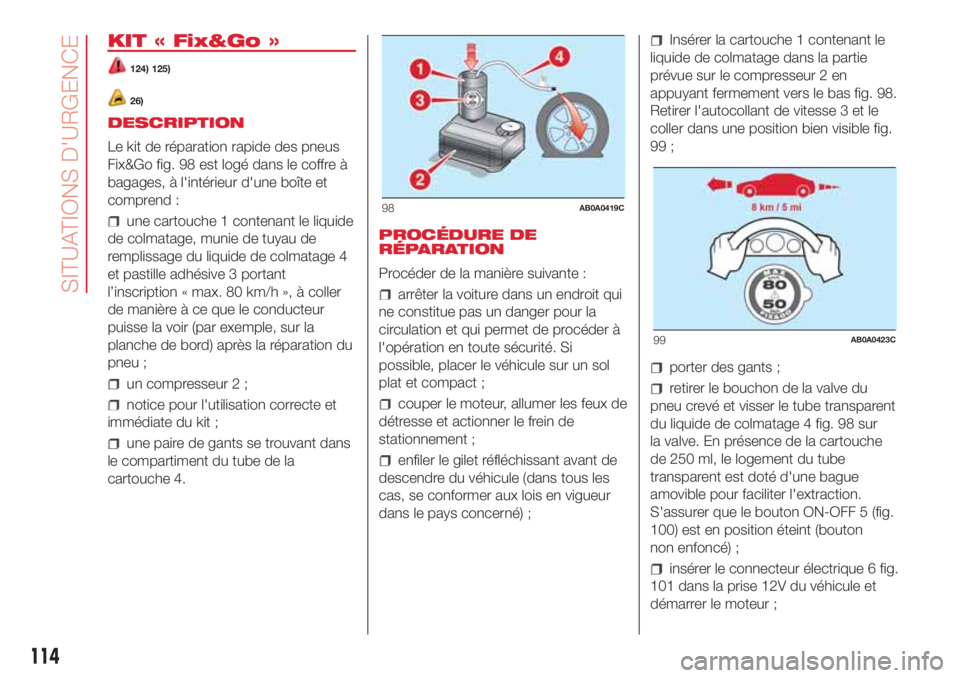 Abarth 500 2018 Notice dentretien (in French) KIT « Fix&Go »
124) 125)
26)
DESCRIPTION
Le kit de réparation rapide des pneus
Fix&Go fig. 98 est logé dans le coffre à
bagages, à l'intérieur d'une boîte et
comprend :
une cartouche 1 Abarth 500 2018 Notice dentretien (in French) KIT « Fix&Go »
124) 125)
26)
DESCRIPTION
Le kit de réparation rapide des pneus
Fix&Go fig. 98 est logé dans le coffre à
bagages, à l'intérieur d'une boîte et
comprend :
une cartouche 1