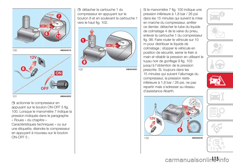 Abarth 500 2018 Notice dentretien (in French) actionner le compresseur en
appuyant sur le bouton ON-OFF 5 fig.
100. Lorsque le manomètre 7 indique la
pression indiquée dans le paragraphe
« Roues » du chapitre «
Caractéristiques techniques Abarth 500 2018 Notice dentretien (in French) actionner le compresseur en
appuyant sur le bouton ON-OFF 5 fig.
100. Lorsque le manomètre 7 indique la
pression indiquée dans le paragraphe
« Roues » du chapitre «
Caractéristiques techniques