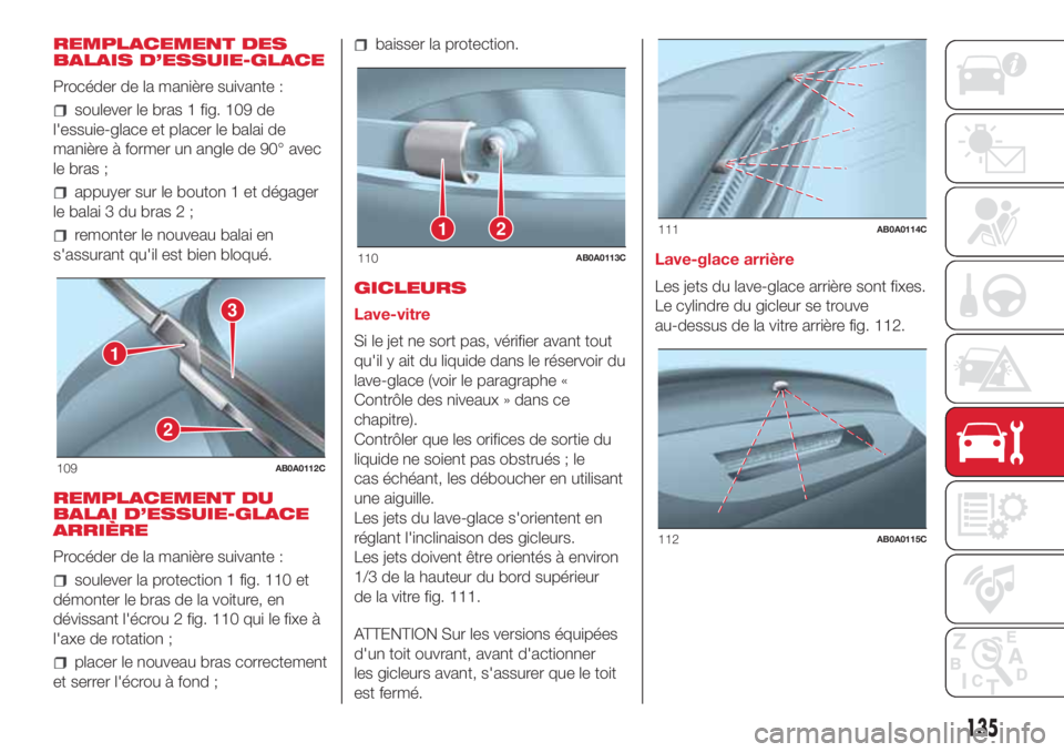 Abarth 500 2018  Notice dentretien (in French) REMPLACEMENT DES
BALAIS D’ESSUIE-GLACE
Procéder de la manière suivante :
soulever le bras 1 fig. 109 de
l'essuie-glace et placer le balai de
manière à former un angle de 90° avec
le bras ;
