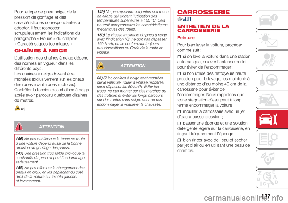 Abarth 500 2018  Notice dentretien (in French) Pour le type de pneu neige, de la
pression de gonflage et des
caractéristiques correspondantes à
adopter, il faut respecter
scrupuleusement les indications du
paragraphe « Roues » du chapitre
« C