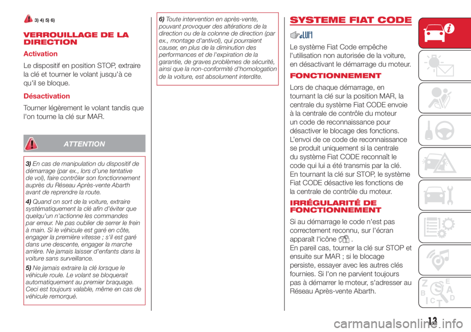 Abarth 500 2018 Notice dentretien (in French) 3) 4) 5) 6)
VERROUILLAGE DE LA
DIRECTION
Activation
Le dispositif en position STOP, extraire
la clé et tourner le volant jusqu'à ce
qu'il se bloque.
Désactivation
Tourner légèrement le vo Abarth 500 2018 Notice dentretien (in French) 3) 4) 5) 6)
VERROUILLAGE DE LA
DIRECTION
Activation
Le dispositif en position STOP, extraire
la clé et tourner le volant jusqu'à ce
qu'il se bloque.
Désactivation
Tourner légèrement le vo