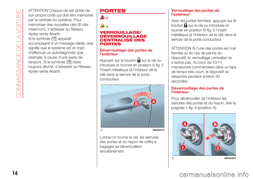 Abarth 500 2018 Notice dentretien (in French) ATTENTION Chaque clé est dotée de
son propre code qui doit être mémorisé
par la centrale du système. Pour
mémoriser des nouvelles clés (8 clés
maximum), s'adresser au Réseau
Après-vente Abarth 500 2018 Notice dentretien (in French) ATTENTION Chaque clé est dotée de
son propre code qui doit être mémorisé
par la centrale du système. Pour
mémoriser des nouvelles clés (8 clés
maximum), s'adresser au Réseau
Après-vente