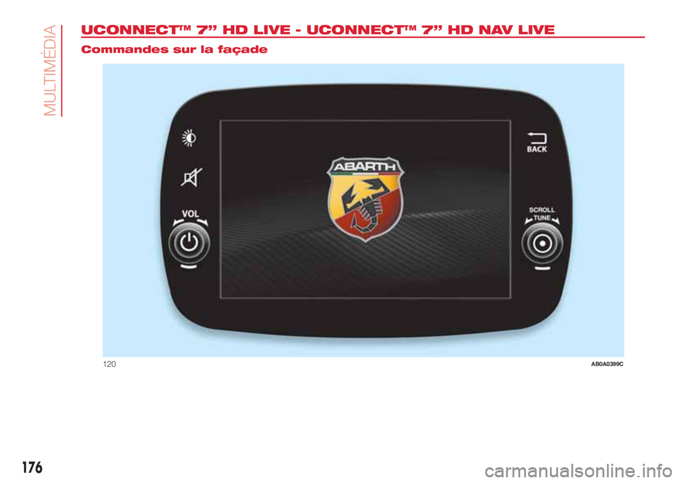 Abarth 500 2018 Notice dentretien (in French) 176
MULTIMÉDIA
UCONNECT™ 7” HD LIVE - UCONNECT™ 7” HD NAV LIVE.
Commandes sur la façade
120AB0A0399C Abarth 500 2018 Notice dentretien (in French) 176
MULTIMÉDIA
UCONNECT™ 7” HD LIVE - UCONNECT™ 7” HD NAV LIVE.
Commandes sur la façade
120AB0A0399C
