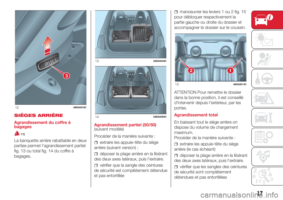 Abarth 500 2018 Notice dentretien (in French) SIÈGES ARRIÈRE
Agrandissement du coffre à
bagages
11)
La banquette arrière rabattable en deux
parties permet l'agrandissement partiel
fig. 13 ou total fig. 14 du coffre à
bagages.Agrandisseme Abarth 500 2018 Notice dentretien (in French) SIÈGES ARRIÈRE
Agrandissement du coffre à
bagages
11)
La banquette arrière rabattable en deux
parties permet l'agrandissement partiel
fig. 13 ou total fig. 14 du coffre à
bagages.Agrandisseme