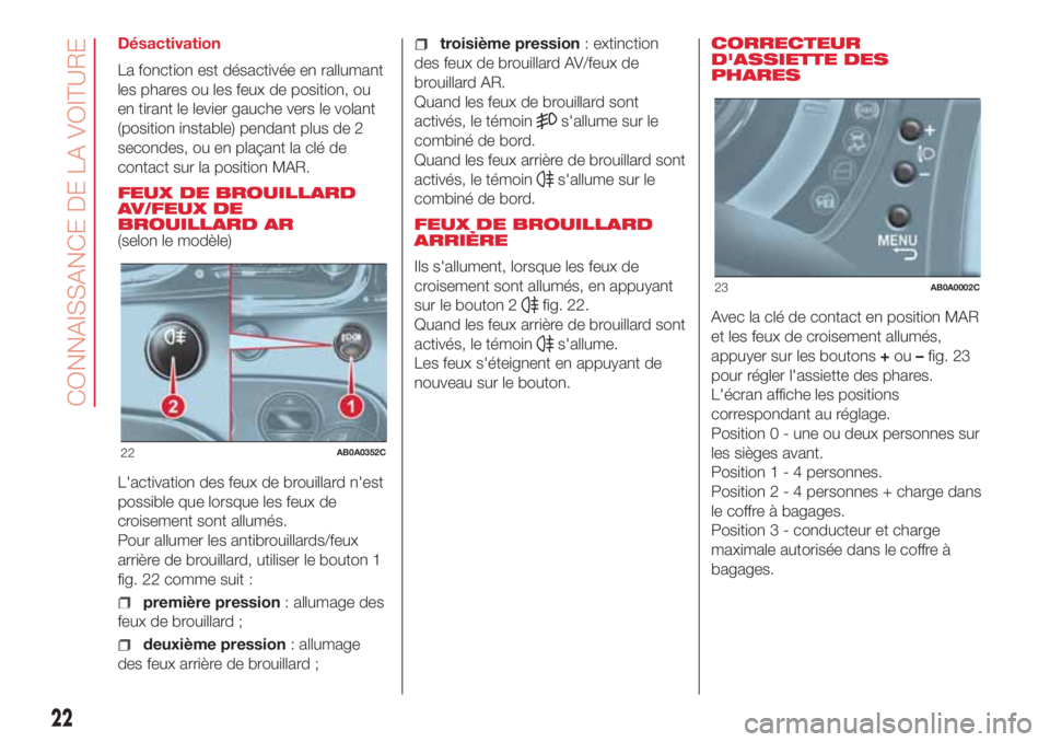 Abarth 500 2018 Notice dentretien (in French) Désactivation
La fonction est désactivée en rallumant
les phares ou les feux de position, ou
en tirant le levier gauche vers le volant
(position instable) pendant plus de 2
secondes, ou en plaçant Abarth 500 2018 Notice dentretien (in French) Désactivation
La fonction est désactivée en rallumant
les phares ou les feux de position, ou
en tirant le levier gauche vers le volant
(position instable) pendant plus de 2
secondes, ou en plaçant