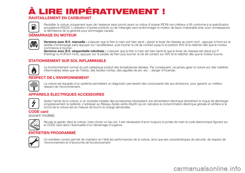 Abarth 500 2018 Notice dentretien (in French) À LIRE IMPÉRATIVEMENT !
RAVITAILLEMENT EN CARBURANT
Ravitailler la voiture uniquement avec de l'essence sans plomb ayant un indice d'octane (RON) non inférieur à 95 conforme à la spécifi Abarth 500 2018 Notice dentretien (in French) À LIRE IMPÉRATIVEMENT !
RAVITAILLEMENT EN CARBURANT
Ravitailler la voiture uniquement avec de l'essence sans plomb ayant un indice d'octane (RON) non inférieur à 95 conforme à la spécifi