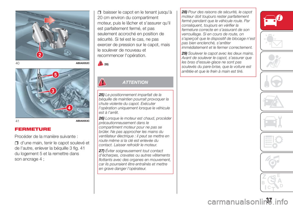 Abarth 500 2018 Notice dentretien (in French) FERMETURE
Procéder de la manière suivante :
d'une main, tenir le capot soulevé et
de l'autre, enlever la béquille 3 fig. 41
du logement 5 et la remettre dans
son ancrage 4 ;
baisser le cap Abarth 500 2018 Notice dentretien (in French) FERMETURE
Procéder de la manière suivante :
d'une main, tenir le capot soulevé et
de l'autre, enlever la béquille 3 fig. 41
du logement 5 et la remettre dans
son ancrage 4 ;
baisser le cap
