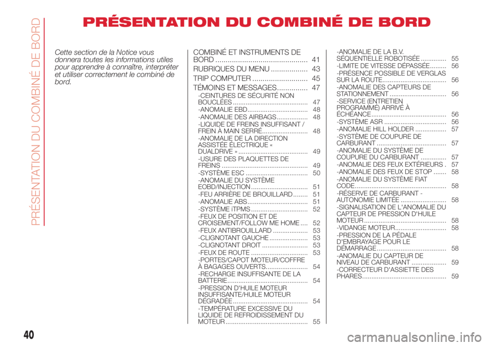 Abarth 500 2018 Notice dentretien (in French) PRÉSENTATION DU COMBINÉ DE BORD
Cette section de la Notice vous
donnera toutes les informations utiles
pour apprendre à connaître, interpréter
et utiliser correctement le combiné de
bord.COMBIN Abarth 500 2018 Notice dentretien (in French) PRÉSENTATION DU COMBINÉ DE BORD
Cette section de la Notice vous
donnera toutes les informations utiles
pour apprendre à connaître, interpréter
et utiliser correctement le combiné de
bord.COMBIN