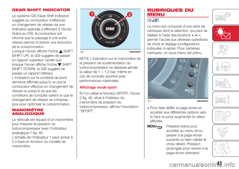 Abarth 500 2018  Notice dentretien (in French) GEAR SHIFT INDICATOR
Le système GSI (Gear Shift Indicator)
suggère au conducteur d'effectuer
un changement de vitesse via une
indication spéciale s'affichant à l'écran.
Grâce au GSI,