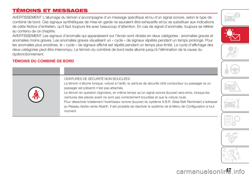 Abarth 500 2018 Notice dentretien (in French) TÉMOINS ET MESSAGES
AVERTISSEMENT L'allumage du témoin s'accompagne d'un message spécifique et/ou d'un signal sonore, selon le type de
combiné de bord. Ces signaux synthétiques de Abarth 500 2018 Notice dentretien (in French) TÉMOINS ET MESSAGES
AVERTISSEMENT L'allumage du témoin s'accompagne d'un message spécifique et/ou d'un signal sonore, selon le type de
combiné de bord. Ces signaux synthétiques de