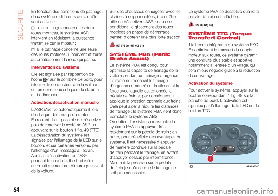Abarth 500 2018  Notice dentretien (in French) En fonction des conditions de patinage,
deux systèmes différents de contrôle
sont activés :
si le patinage concerne les deux
roues motrices, le système ASR
intervient en réduisant la puissance
t