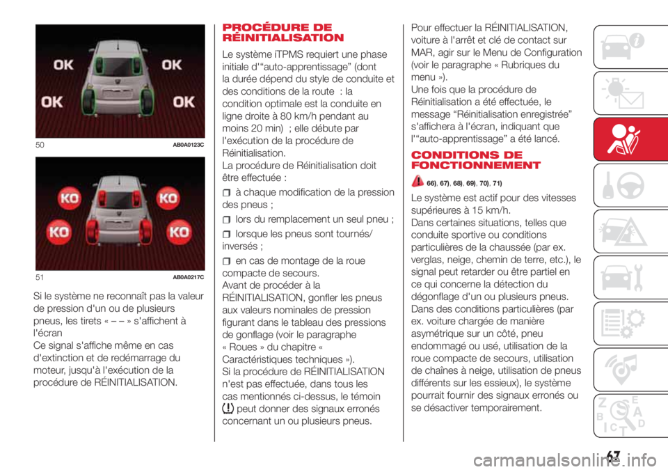 Abarth 500 2018  Notice dentretien (in French) Si le système ne reconnaît pas la valeur
de pression d'un ou de plusieurs
pneus, les tirets«––»s'affichent à
l'écran
Ce signal s'affiche même en cas
d'extinction et de r