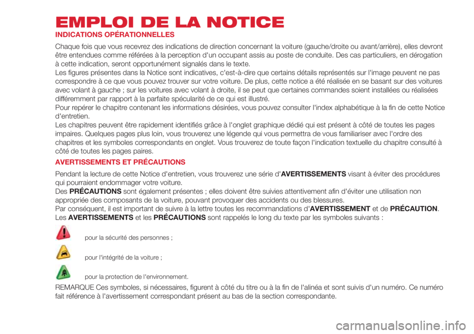 Abarth 500 2018  Notice dentretien (in French) EMPLOI DE LA NOTICE
INDICATIONS OPÉRATIONNELLES
Chaque fois que vous recevrez des indications de direction concernant la voiture (gauche/droite ou avant/arrière), elles devront
être entendues comme