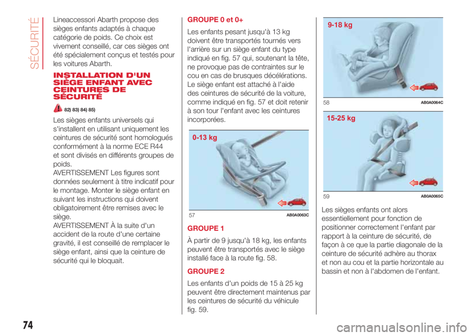 Abarth 500 2018  Notice dentretien (in French) Lineaccessori Abarth propose des
sièges enfants adaptés à chaque
catégorie de poids. Ce choix est
vivement conseillé, car ces sièges ont
été spécialement conçus et testés pour
les voitures 