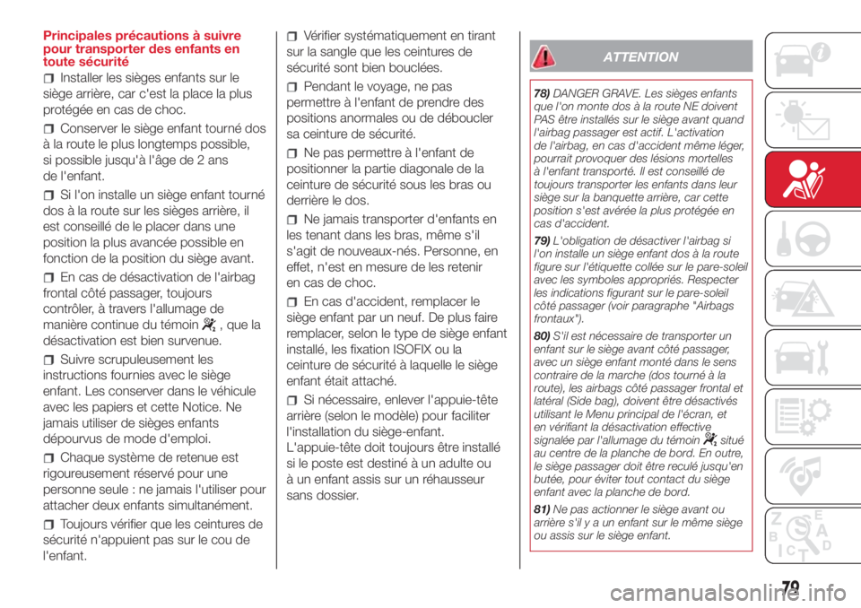 Abarth 500 2018  Notice dentretien (in French) Principales précautions à suivre
pour transporter des enfants en
toute sécurité
Installer les sièges enfants sur le
siège arrière, car c'est la place la plus
protégée en cas de choc.
Cons