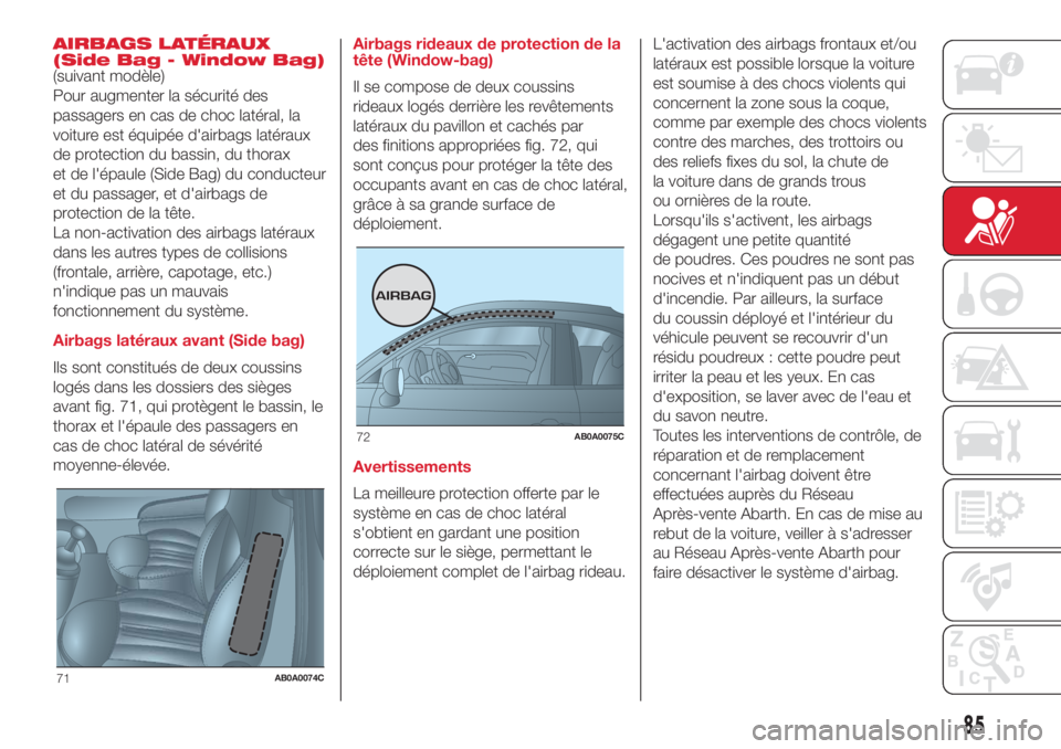 Abarth 500 2018 Notice dentretien (in French) AIRBAGS LATÉRAUX
(Side Bag - Window Bag)
(suivant modèle)
Pour augmenter la sécurité des
passagers en cas de choc latéral, la
voiture est équipée d'airbags latéraux
de protection du bassin Abarth 500 2018 Notice dentretien (in French) AIRBAGS LATÉRAUX
(Side Bag - Window Bag)
(suivant modèle)
Pour augmenter la sécurité des
passagers en cas de choc latéral, la
voiture est équipée d'airbags latéraux
de protection du bassin