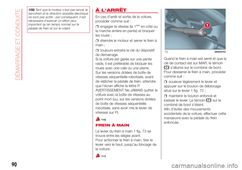 Abarth 500 2018  Notice dentretien (in French) 109)Tant que le moteur n'est pas lancé, le
servofrein et la direction assistée électrique
ne sont pas actifs ; par conséquent, il est
nécessaire d'exercer un effort plus
important qu'