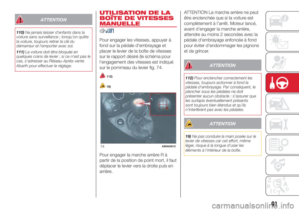 Abarth 500 2018  Notice dentretien (in French) ATTENTION
110)Ne jamais laisser d'enfants dans la
voiture sans surveillance ; lorsqu'on quitte
la voiture, toujours retirer la clé du
démarreur et l'emporter avec soi.
111)La voiture doi