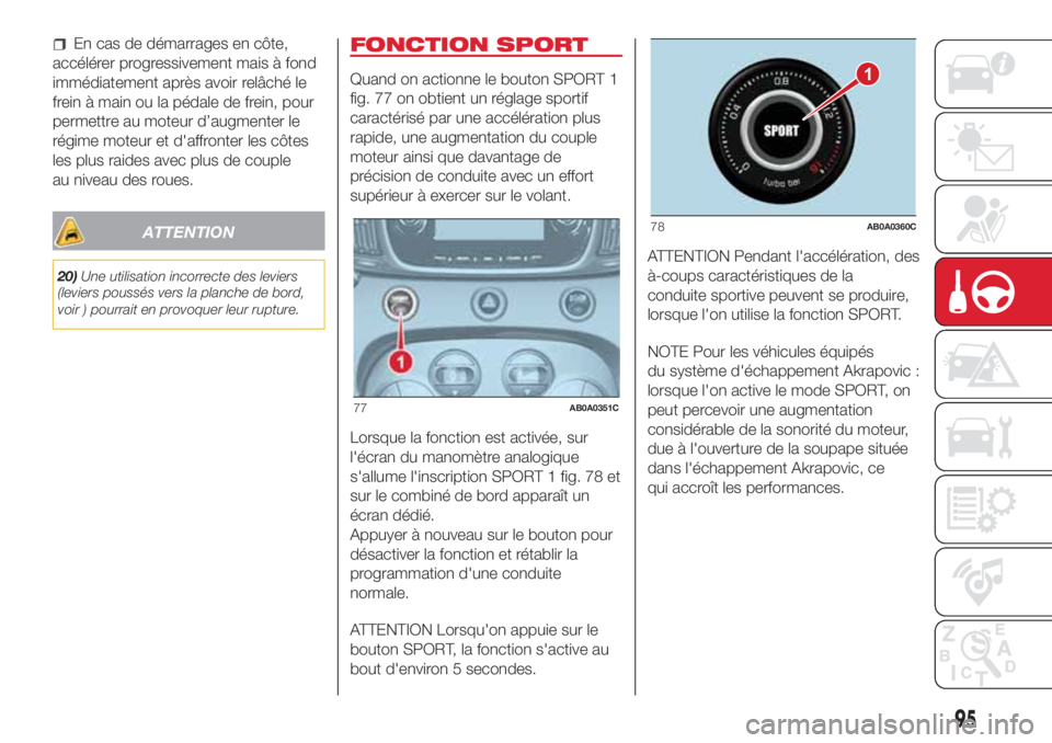 Abarth 500 2018  Notice dentretien (in French) En cas de démarrages en côte,
accélérer progressivement mais à fond
immédiatement après avoir relâché le
frein à main ou la pédale de frein, pour
permettre au moteur d’augmenter le
régim