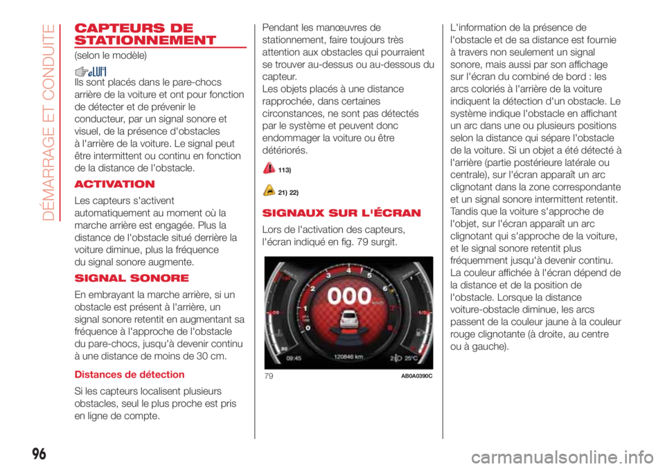 Abarth 500 2018  Notice dentretien (in French) CAPTEURS DE
STATIONNEMENT
(selon le modèle)
Ils sont placés dans le pare-chocs
arrière de la voiture et ont pour fonction
de détecter et de prévenir le
conducteur, par un signal sonore et
visuel,