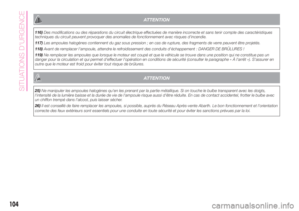 Abarth 500 2019  Notice dentretien (in French) ATTENTION
116)Des modifications ou des réparations du circuit électrique effectuées de manière incorrecte et sans tenir compte des caractéristiques
techniques du circuit peuvent provoquer des ano