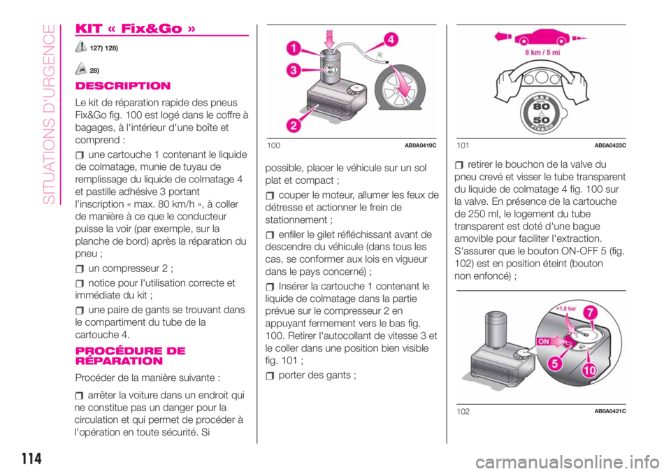 Abarth 500 2019  Notice dentretien (in French) KIT « Fix&Go »
127) 128)
28)
DESCRIPTION
Le kit de réparation rapide des pneus
Fix&Go fig. 100 est logé dans le coffre à
bagages, à l'intérieur d'une boîte et
comprend :
une cartouche 