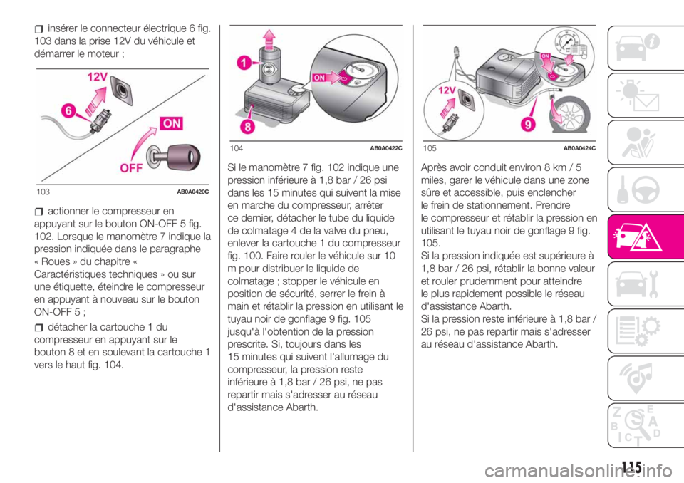 Abarth 500 2019  Notice dentretien (in French) insérer le connecteur électrique 6 fig.
103 dans la prise 12V du véhicule et
démarrer le moteur ;
actionner le compresseur en
appuyant sur le bouton ON-OFF 5 fig.
102. Lorsque le manomètre 7 indi