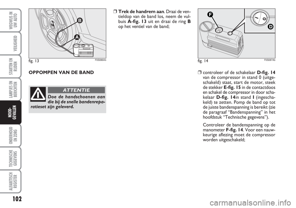 Abarth 500 2008 Instructieboek (in Dutch) 102
LAMPJES EN
BERICHTEN
ONDERHOUD
EN ZORG
TECHNISCHE
GEGEVENS
ALFABETISCH
REGISTER
WEGWIJS IN
UW AUTO
VEILIGHEID
STARTEN EN
RIJDEN
NOOD-
GEVALLEN
fig. 13
A
B
F0S086Abfig. 14F0S087Ab
Doe de handschoe Abarth 500 2008 Instructieboek (in Dutch) 102
LAMPJES EN
BERICHTEN
ONDERHOUD
EN ZORG
TECHNISCHE
GEGEVENS
ALFABETISCH
REGISTER
WEGWIJS IN
UW AUTO
VEILIGHEID
STARTEN EN
RIJDEN
NOOD-
GEVALLEN
fig. 13
A
B
F0S086Abfig. 14F0S087Ab
Doe de handschoe