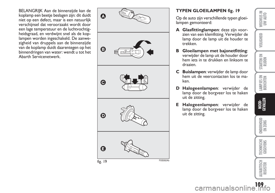 Abarth 500 2008 Instructieboek (in Dutch) 109
LAMPJES EN
BERICHTEN
ONDERHOUD
EN ZORG
TECHNISCHE
GEGEVENS
ALFABETISCH
REGISTER
WEGWIJS IN
UW AUTO
VEILIGHEID
STARTEN EN
RIJDEN
NOOD-
GEVALLEN
TYPEN GLOEILAMPEN fig. 19
Op de auto zijn verschille Abarth 500 2008 Instructieboek (in Dutch) 109
LAMPJES EN
BERICHTEN
ONDERHOUD
EN ZORG
TECHNISCHE
GEGEVENS
ALFABETISCH
REGISTER
WEGWIJS IN
UW AUTO
VEILIGHEID
STARTEN EN
RIJDEN
NOOD-
GEVALLEN
TYPEN GLOEILAMPEN fig. 19
Op de auto zijn verschille