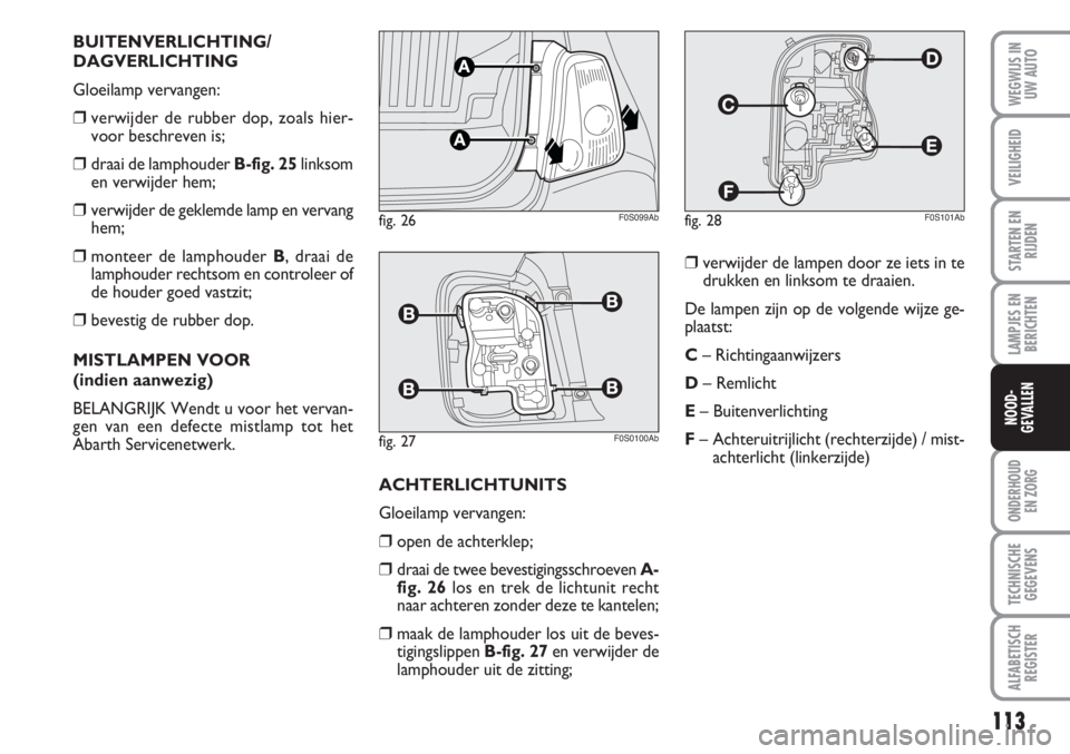 Abarth 500 2008 Instructieboek (in Dutch) 113
LAMPJES EN
BERICHTEN
ONDERHOUD
EN ZORG
TECHNISCHE
GEGEVENS
ALFABETISCH
REGISTER
WEGWIJS IN
UW AUTO
VEILIGHEID
STARTEN EN
RIJDEN
NOOD-
GEVALLEN
BUITENVERLICHTING/
DAGVERLICHTING
Gloeilamp vervange Abarth 500 2008 Instructieboek (in Dutch) 113
LAMPJES EN
BERICHTEN
ONDERHOUD
EN ZORG
TECHNISCHE
GEGEVENS
ALFABETISCH
REGISTER
WEGWIJS IN
UW AUTO
VEILIGHEID
STARTEN EN
RIJDEN
NOOD-
GEVALLEN
BUITENVERLICHTING/
DAGVERLICHTING
Gloeilamp vervange