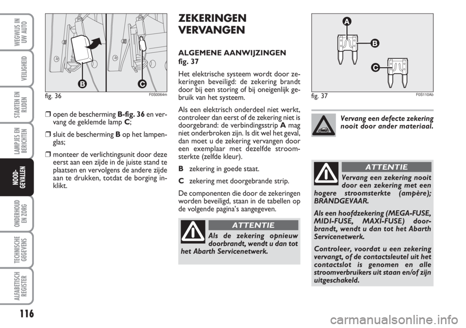 Abarth 500 2008  Instructieboek (in Dutch) 116
LAMPJES EN
BERICHTEN
ONDERHOUD 
EN ZORG
TECHNISCHE
GEGEVENS
ALFABETISCH
REGISTER
WEGWIJS IN
UW AUTO
VEILIGHEID
STARTEN EN
RIJDEN
NOOD-
GEVALLEN
ZEKERINGEN
VERVANGEN
ALGEMENE AANWIJZINGEN 
fig. 37
