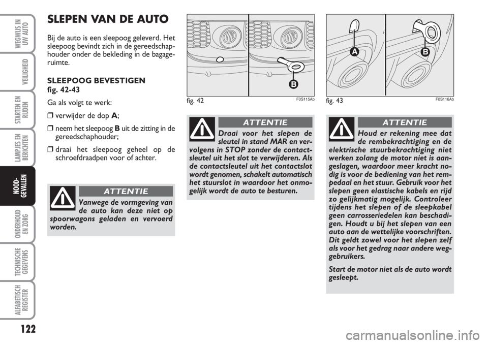Abarth 500 2008 Instructieboek (in Dutch) 122
LAMPJES EN
BERICHTEN
ONDERHOUD
EN ZORG
TECHNISCHE
GEGEVENS
ALFABETISCH
REGISTER
WEGWIJS IN
UW AUTO
VEILIGHEID
STARTEN EN
RIJDEN
NOOD-
GEVALLEN
fig. 42F0S115Abfig. 43F0S116Ab
SLEPEN VAN DE AUTO
Bi Abarth 500 2008 Instructieboek (in Dutch) 122
LAMPJES EN
BERICHTEN
ONDERHOUD
EN ZORG
TECHNISCHE
GEGEVENS
ALFABETISCH
REGISTER
WEGWIJS IN
UW AUTO
VEILIGHEID
STARTEN EN
RIJDEN
NOOD-
GEVALLEN
fig. 42F0S115Abfig. 43F0S116Ab
SLEPEN VAN DE AUTO
Bi