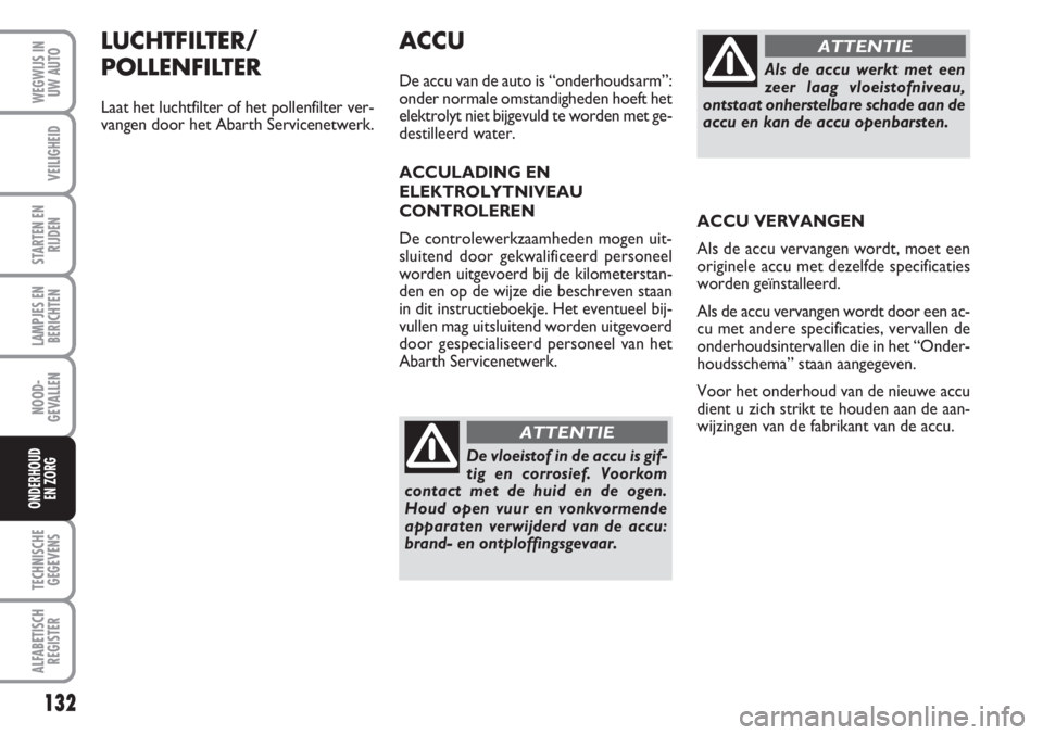 Abarth 500 2008  Instructieboek (in Dutch) LUCHTFILTER/
POLLENFILTER
Laat het luchtfilter of het pollenfilter ver-
vangen door het Abarth Servicenetwerk.
132
LAMPJES EN
BERICHTEN
TECHNISCHE
GEGEVENS
ALFABETISCH
REGISTER
WEGWIJS IN
UW AUTO
VEIL