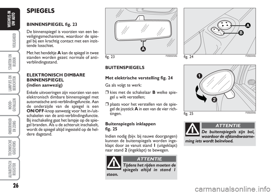 Abarth 500 2008  Instructieboek (in Dutch) 26
VEILIGHEID
STARTEN EN
RIJDEN
LAMPJES EN
BERICHTEN
NOOD-
GEVALLEN
ONDERHOUD 
EN ZORG
TECHNISCHE
GEGEVENS
ALFABETISCH
REGISTER
WEGWIJS IN
UW AUTO
De buitenspiegels zijn bol,
waardoor de afstandswaarn