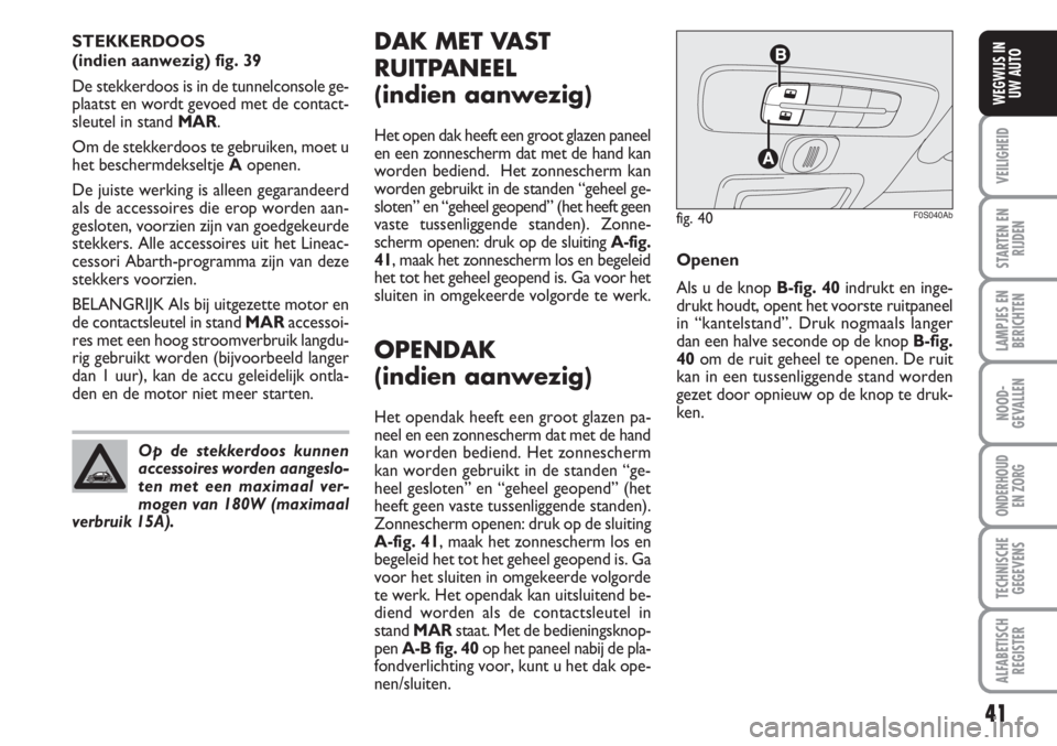 Abarth 500 2008  Instructieboek (in Dutch) 41
VEILIGHEID
STARTEN EN
RIJDEN
LAMPJES EN
BERICHTEN
NOOD-
GEVALLEN
ONDERHOUD 
EN ZORG
TECHNISCHE
GEGEVENS
ALFABETISCH
REGISTER
WEGWIJS IN
UW AUTO
DAK MET VAST
RUITPANEEL
(indien aanwezig)
Het open da