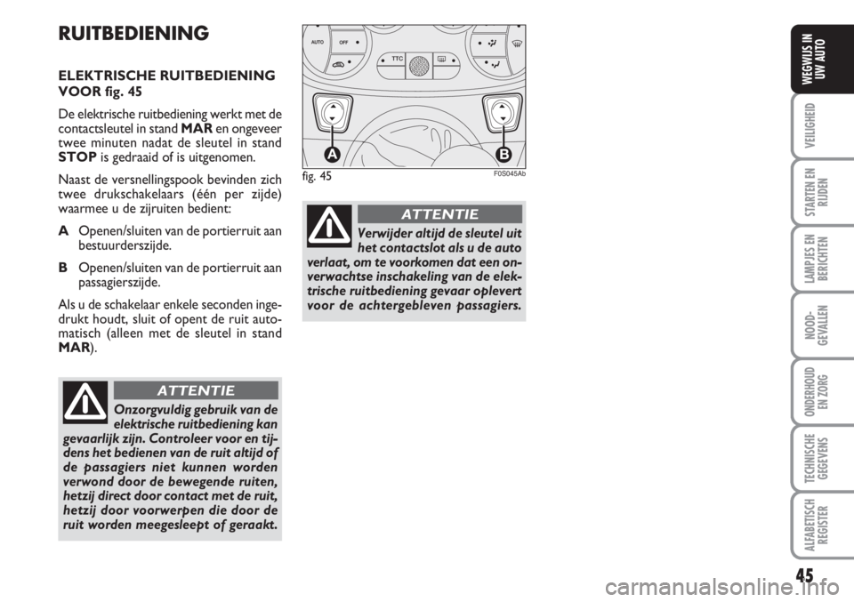 Abarth 500 2008  Instructieboek (in Dutch) 45
VEILIGHEID
STARTEN EN
RIJDEN
LAMPJES EN
BERICHTEN
NOOD-
GEVALLEN
ONDERHOUD 
EN ZORG
TECHNISCHE
GEGEVENS
ALFABETISCH
REGISTER
WEGWIJS IN
UW AUTO
RUITBEDIENING
ELEKTRISCHE RUITBEDIENING
VOOR fig. 45
