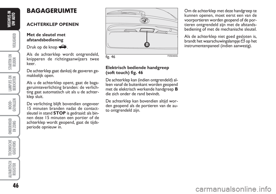 Abarth 500 2008  Instructieboek (in Dutch) 46
VEILIGHEID
STARTEN EN
RIJDEN
LAMPJES EN
BERICHTEN
NOOD-
GEVALLEN
ONDERHOUD 
EN ZORG
TECHNISCHE
GEGEVENS
ALFABETISCH
REGISTER
WEGWIJS IN
UW AUTO
Elektrisch bediende handgreep
(soft touch) fig. 46
De