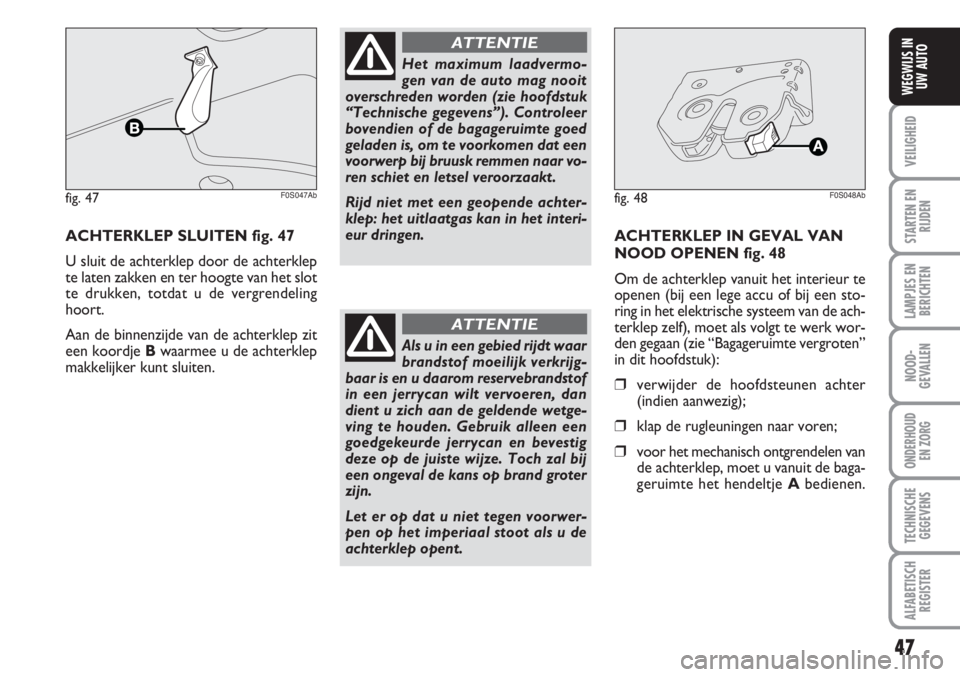 Abarth 500 2008  Instructieboek (in Dutch) 47
VEILIGHEID
STARTEN EN
RIJDEN
LAMPJES EN
BERICHTEN
NOOD-
GEVALLEN
ONDERHOUD 
EN ZORG
TECHNISCHE
GEGEVENS
ALFABETISCH
REGISTER
WEGWIJS IN
UW AUTO
ACHTERKLEP SLUITEN fig. 47
U sluit de achterklep door
