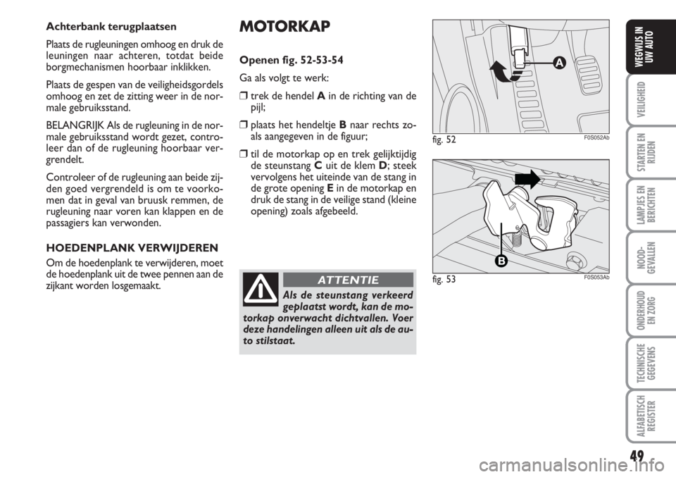 Abarth 500 2008  Instructieboek (in Dutch) 49
VEILIGHEID
STARTEN EN
RIJDEN
LAMPJES EN
BERICHTEN
NOOD-
GEVALLEN
ONDERHOUD 
EN ZORG
TECHNISCHE
GEGEVENS
ALFABETISCH
REGISTER
WEGWIJS IN
UW AUTO
MOTORKAP
Openen fig. 52-53-54
Ga als volgt te werk:
�