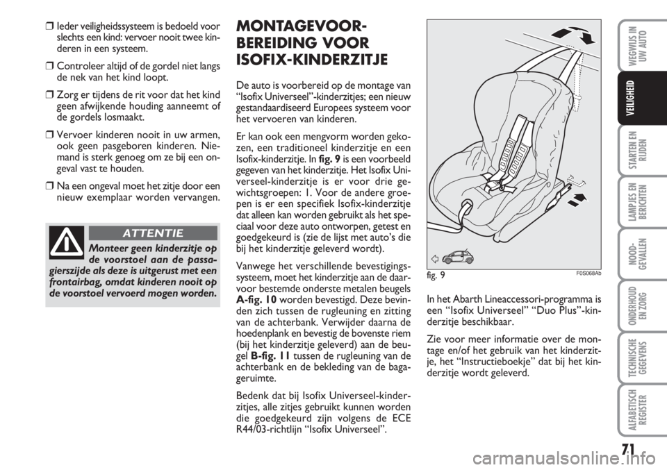 Abarth 500 2008  Instructieboek (in Dutch) 71
STARTEN EN
RIJDEN
LAMPJES EN
BERICHTEN
NOOD-
GEVALLEN
ONDERHOUD 
EN ZORG
TECHNISCHE
GEGEVENS
ALFABETISCH
REGISTER
WEGWIJS IN
UW AUTO
VEILIGHEID
❒Ieder veiligheidssysteem is bedoeld voor
slechts e