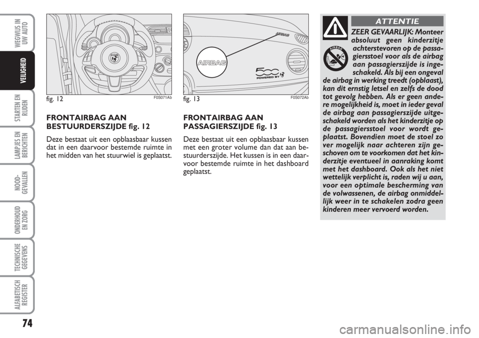 Abarth 500 2008  Instructieboek (in Dutch) 74
STARTEN EN
RIJDEN
LAMPJES EN
BERICHTEN
NOOD-
GEVALLEN
ONDERHOUD 
EN ZORG
TECHNISCHE
GEGEVENS
ALFABETISCH
REGISTER
WEGWIJS IN
UW AUTO
VEILIGHEID
ZEER GEVAARLIJK: Monteer
absoluut geen kinderzitje
ac