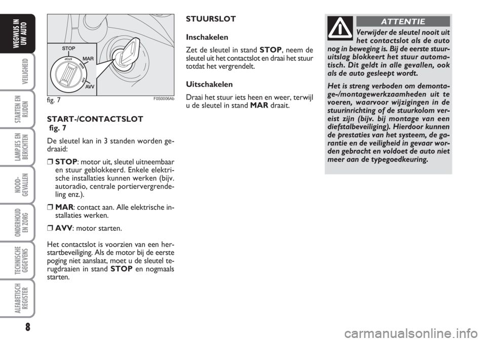 Abarth 500 2008  Instructieboek (in Dutch) START-/CONTACTSLOT
fig. 7
De sleutel kan in 3 standen worden ge-
draaid:
❒STOP: motor uit, sleutel uitneembaar
en stuur geblokkeerd. Enkele elektri-
sche installaties kunnen werken (bijv.
autoradio,
