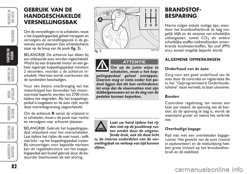 Abarth 500 2008  Instructieboek (in Dutch) Zorg voor een goed onderhoud van de
auto door de controles en registraties die
in het “Geprogrammeerd Onderhouds-
schema“ staan vermeld, te laten uitvoeren.
Banden
Controleer regelmatig, ten minst