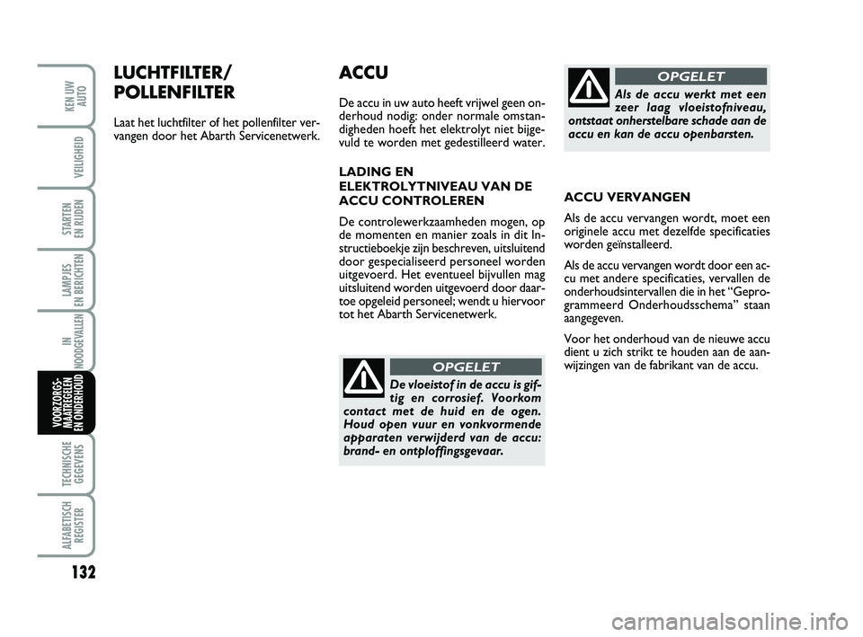 Abarth 500 2009  Instructieboek (in Dutch) 132
STARTEN 
EN RIJDEN
TECHNISCHE
GEGEVENS
ALFABETISCH
REGISTER
KEN UW
AUTO
VEILIGHEID
LAMPJES 
EN BERICHTEN
IN
NOODGEVALLEN
VOORZORGS-
MAATREGELEN
EN ONDERHOUD
LUCHTFILTER/
POLLENFILTER
Laat het luch
