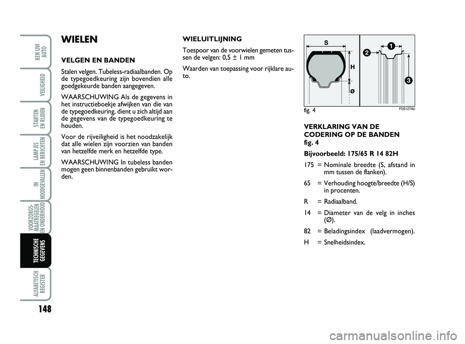 Abarth 500 2010 Instructieboek (in Dutch) 148
STARTEN
EN RIJDEN
ALFABETISCH
REGISTER
KEN UW
AUTO
VEILIGHEID
LAMPJES
EN BERICHTEN
IN
NOODGEVALLEN
VOORZORGS-
MAATREGELEN
EN ONDERHOUD
TECHNISCHE
GEGEVENS
VERKLARING VAN DE
CODERING OP DE BANDE Abarth 500 2010 Instructieboek (in Dutch) 148
STARTEN
EN RIJDEN
ALFABETISCH
REGISTER
KEN UW
AUTO
VEILIGHEID
LAMPJES
EN BERICHTEN
IN
NOODGEVALLEN
VOORZORGS-
MAATREGELEN
EN ONDERHOUD
TECHNISCHE
GEGEVENS
VERKLARING VAN DE
CODERING OP DE BANDE
