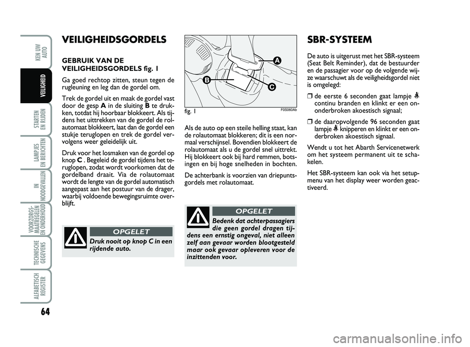 Abarth 500 2010  Instructieboek (in Dutch) 64
STARTEN 
EN RIJDEN
LAMPJES 
EN BERICHTEN
IN
NOODGEVALLEN
VOORZORGS-
MAATREGELEN
EN ONDERHOUD
TECHNISCHE
GEGEVENS
ALFABETISCH
REGISTER
KEN UW
AUTO
VEILIGHEID
Als de auto op een steile helling staat,