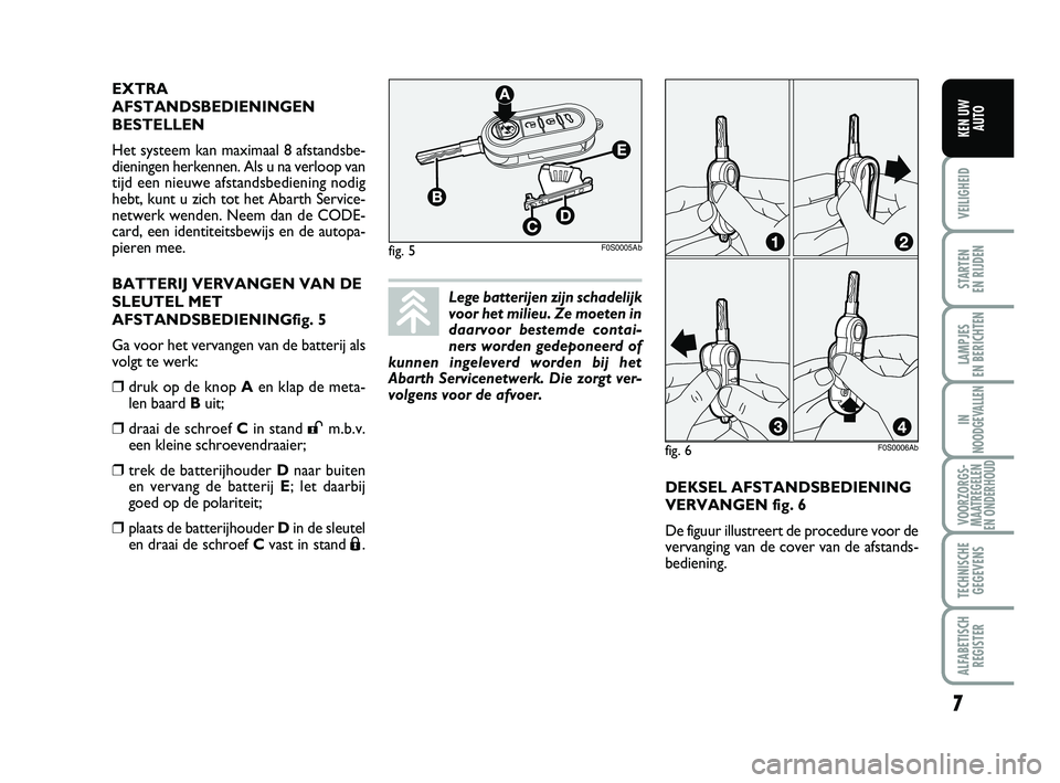 Abarth 500 2010  Instructieboek (in Dutch) DEKSEL AFSTANDSBEDIENING
VERVANGEN fig. 6
De figuur illustreert de procedure voor de
vervanging van de cover van de afstands-
bediening.  EXTRA
AFSTANDSBEDIENINGEN
BESTELLEN
Het systeem kan maximaal 8
